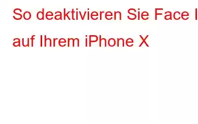 So deaktivieren Sie Face ID auf Ihrem iPhone X