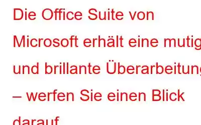 Die Office Suite von Microsoft erhält eine mutige und brillante Überarbeitung – werfen Sie einen Blick darauf