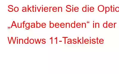 So aktivieren Sie die Option „Aufgabe beenden“ in der Windows 11-Taskleiste