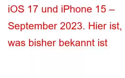 iOS 17 und iPhone 15 – September 2023. Hier ist, was bisher bekannt ist