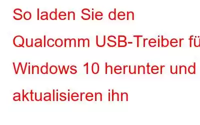 So laden Sie den Qualcomm USB-Treiber für Windows 10 herunter und aktualisieren ihn