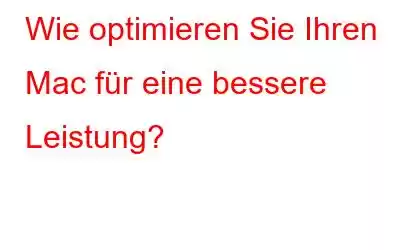 Wie optimieren Sie Ihren Mac für eine bessere Leistung?