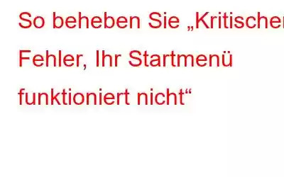 So beheben Sie „Kritischer Fehler, Ihr Startmenü funktioniert nicht“