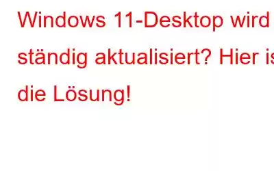 Windows 11-Desktop wird ständig aktualisiert? Hier ist die Lösung!