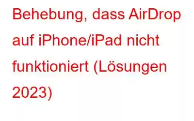 Behebung, dass AirDrop auf iPhone/iPad nicht funktioniert (Lösungen 2023)