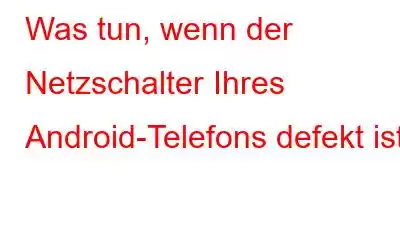 Was tun, wenn der Netzschalter Ihres Android-Telefons defekt ist?