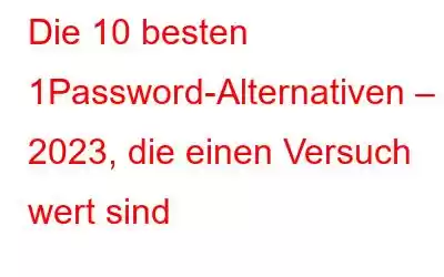 Die 10 besten 1Password-Alternativen – 2023, die einen Versuch wert sind