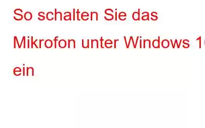 So schalten Sie das Mikrofon unter Windows 10 ein