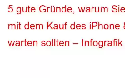 5 gute Gründe, warum Sie mit dem Kauf des iPhone 8 warten sollten – Infografik