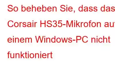 So beheben Sie, dass das Corsair HS35-Mikrofon auf einem Windows-PC nicht funktioniert