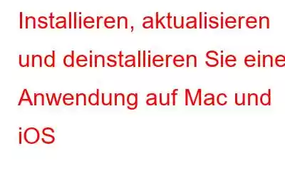 Installieren, aktualisieren und deinstallieren Sie eine Anwendung auf Mac und iOS