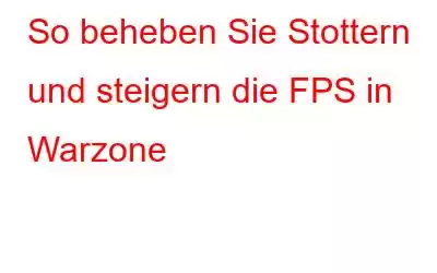 So beheben Sie Stottern und steigern die FPS in Warzone