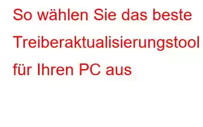 So wählen Sie das beste Treiberaktualisierungstool für Ihren PC aus