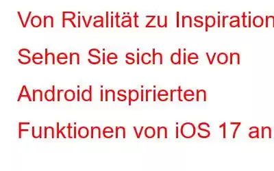 Von Rivalität zu Inspiration: Sehen Sie sich die von Android inspirierten Funktionen von iOS 17 an