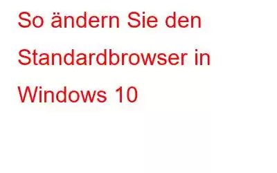 So ändern Sie den Standardbrowser in Windows 10