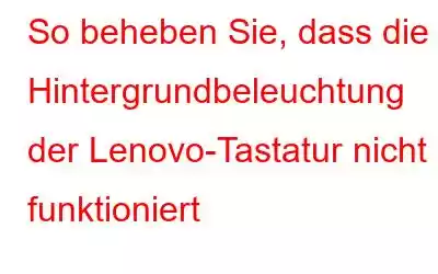 So beheben Sie, dass die Hintergrundbeleuchtung der Lenovo-Tastatur nicht funktioniert