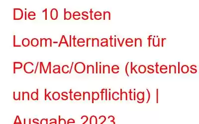 Die 10 besten Loom-Alternativen für PC/Mac/Online (kostenlos und kostenpflichtig) | Ausgabe 2023