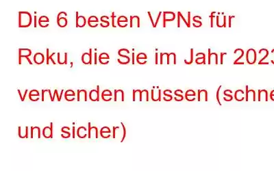 Die 6 besten VPNs für Roku, die Sie im Jahr 2023 verwenden müssen (schnell und sicher)