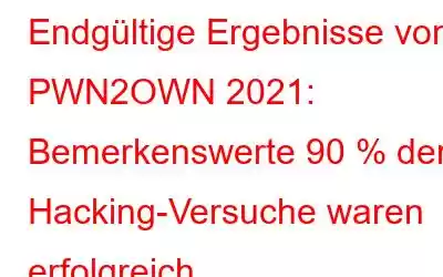 Endgültige Ergebnisse von PWN2OWN 2021: Bemerkenswerte 90 % der Hacking-Versuche waren erfolgreich