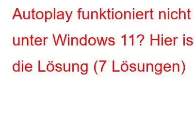 Autoplay funktioniert nicht unter Windows 11? Hier ist die Lösung (7 Lösungen)