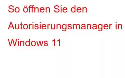 So öffnen Sie den Autorisierungsmanager in Windows 11