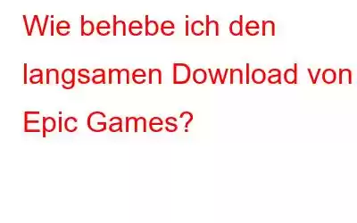 Wie behebe ich den langsamen Download von Epic Games?