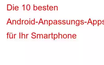 Die 10 besten Android-Anpassungs-Apps für Ihr Smartphone