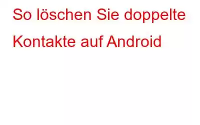 So löschen Sie doppelte Kontakte auf Android