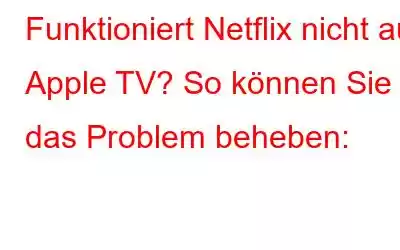 Funktioniert Netflix nicht auf Apple TV? So können Sie das Problem beheben: