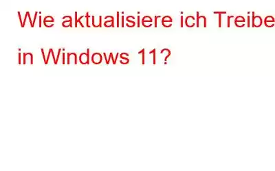 Wie aktualisiere ich Treiber in Windows 11?