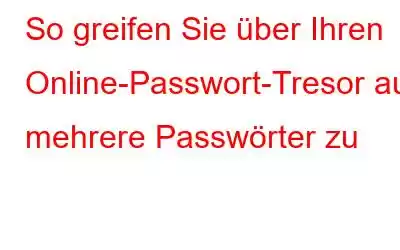 So greifen Sie über Ihren Online-Passwort-Tresor auf mehrere Passwörter zu