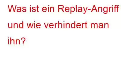 Was ist ein Replay-Angriff und wie verhindert man ihn?