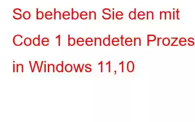 So beheben Sie den mit Code 1 beendeten Prozess in Windows 11,10