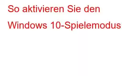 So aktivieren Sie den Windows 10-Spielemodus