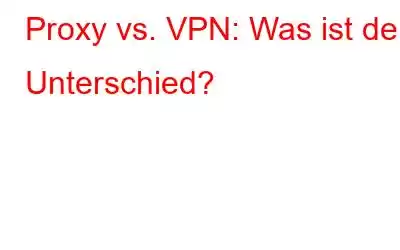 Proxy vs. VPN: Was ist der Unterschied?