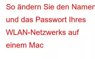 So ändern Sie den Namen und das Passwort Ihres WLAN-Netzwerks auf einem Mac