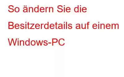 So ändern Sie die Besitzerdetails auf einem Windows-PC