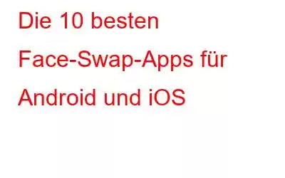 Die 10 besten Face-Swap-Apps für Android und iOS