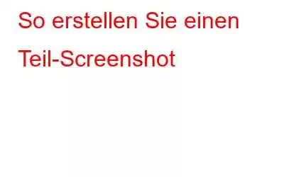 So erstellen Sie einen Teil-Screenshot