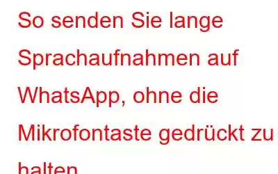 So senden Sie lange Sprachaufnahmen auf WhatsApp, ohne die Mikrofontaste gedrückt zu halten