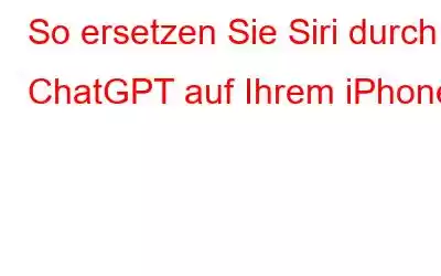 So ersetzen Sie Siri durch ChatGPT auf Ihrem iPhone