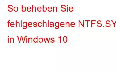 So beheben Sie fehlgeschlagene NTFS.SYS in Windows 10