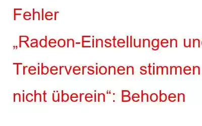 Fehler „Radeon-Einstellungen und Treiberversionen stimmen nicht überein“: Behoben