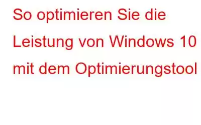 So optimieren Sie die Leistung von Windows 10 mit dem Optimierungstool