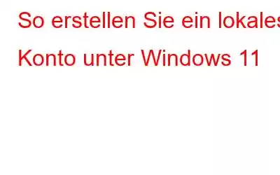 So erstellen Sie ein lokales Konto unter Windows 11