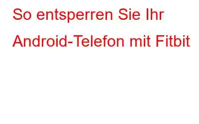 So entsperren Sie Ihr Android-Telefon mit Fitbit