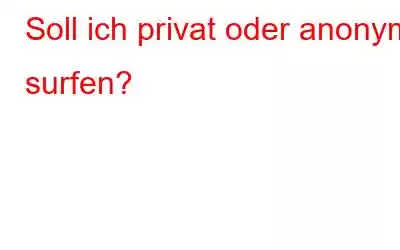 Soll ich privat oder anonym surfen?