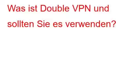 Was ist Double VPN und sollten Sie es verwenden?