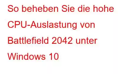 So beheben Sie die hohe CPU-Auslastung von Battlefield 2042 unter Windows 10