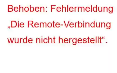 Behoben: Fehlermeldung „Die Remote-Verbindung wurde nicht hergestellt“.